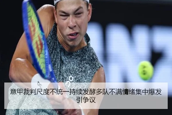 意甲裁判尺度不统一持续发酵多队不满情绪集中爆发引争议