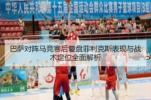 巴萨对阵马竞赛后复盘菲利克斯表现与战术定位全面解析