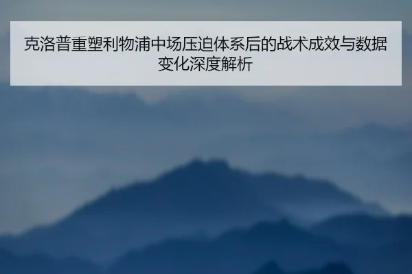 克洛普重塑利物浦中场压迫体系后的战术成效与数据变化深度解析