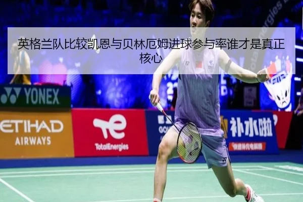 英格兰队比较凯恩与贝林厄姆进球参与率谁才是真正核心