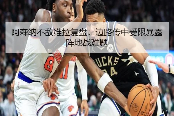 阿森纳不敌维拉复盘：边路传中受限暴露阵地战难题