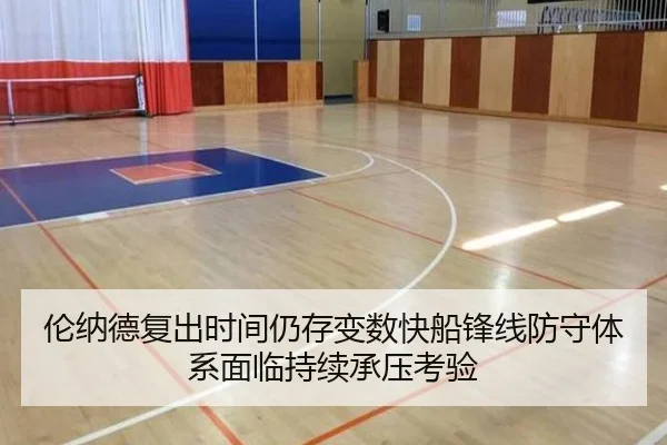 伦纳德复出时间仍存变数快船锋线防守体系面临持续承压考验