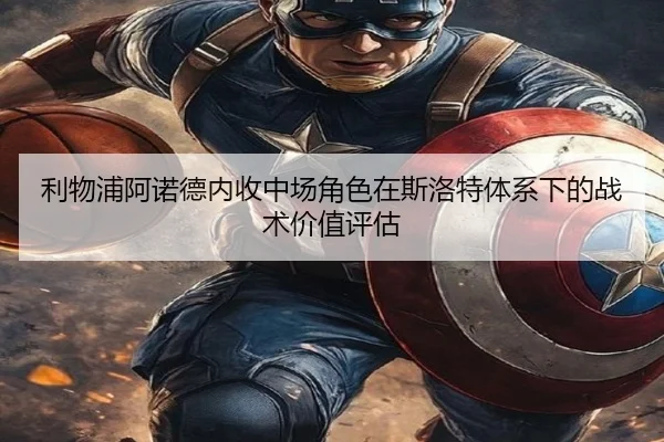 利物浦阿诺德内收中场角色在斯洛特体系下的战术价值评估