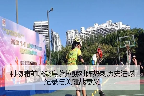 利物浦前瞻聚焦萨拉赫对阵热刺历史进球纪录与关键战意义