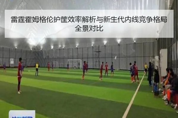 雷霆霍姆格伦护筐效率解析与新生代内线竞争格局全景对比
