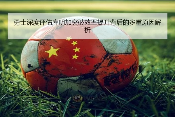勇士深度评估库明加突破效率提升背后的多重原因解析