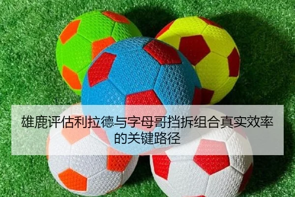 雄鹿评估利拉德与字母哥挡拆组合真实效率的关键路径