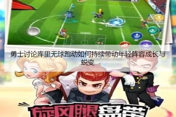 勇士讨论库里无球跑动如何持续带动年轻阵容成长与蜕变