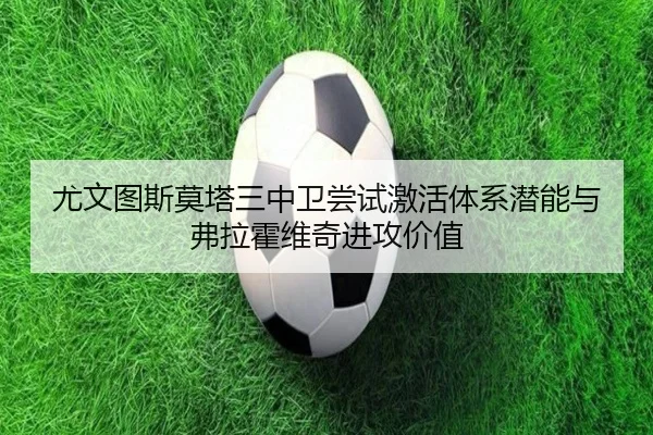 尤文图斯莫塔三中卫尝试激活体系潜能与弗拉霍维奇进攻价值