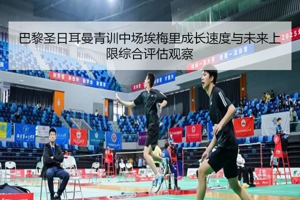 巴黎圣日耳曼青训中场埃梅里成长速度与未来上限综合评估观察