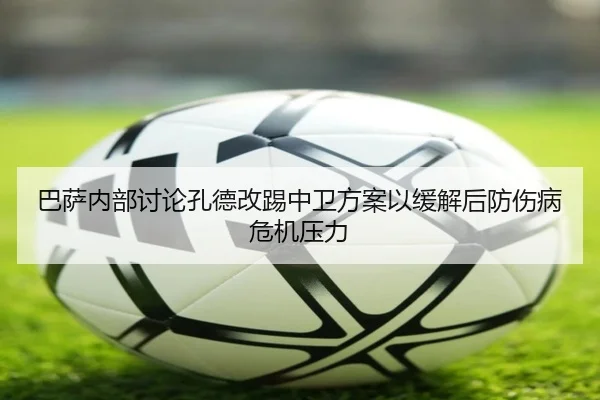 巴萨内部讨论孔德改踢中卫方案以缓解后防伤病危机压力