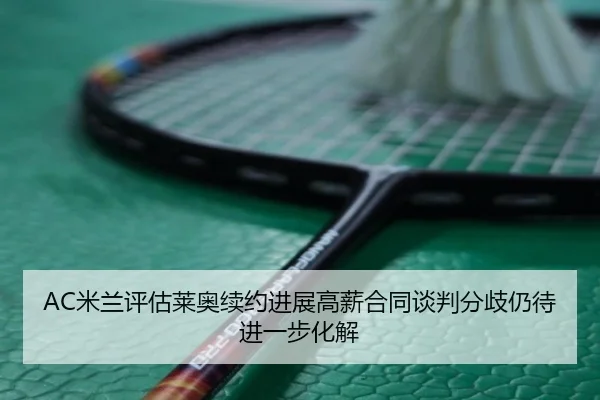 AC米兰评估莱奥续约进展高薪合同谈判分歧仍待进一步化解