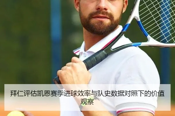 拜仁评估凯恩赛季进球效率与队史数据对照下的价值观察