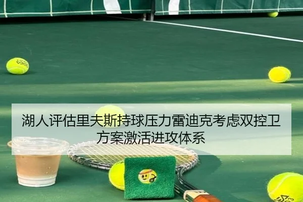 湖人评估里夫斯持球压力雷迪克考虑双控卫方案激活进攻体系